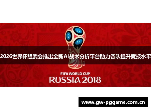 2026世界杯组委会推出全新AI战术分析平台助力各队提升竞技水平