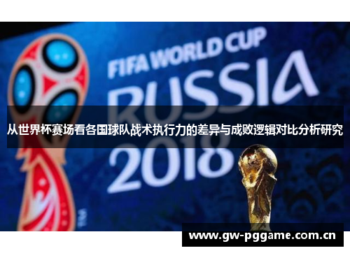 从世界杯赛场看各国球队战术执行力的差异与成败逻辑对比分析研究 从世界杯赛场看各国球队战术执行力的差异与成败逻辑对比分析研究
