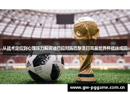 从战术定位到心理压力解读迪巴拉对阵巴黎圣日耳曼世界杯低迷成因