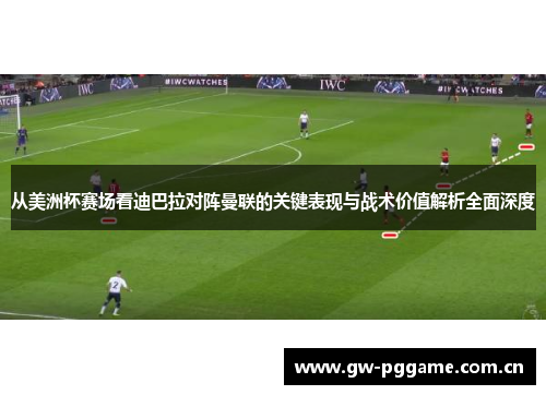 从美洲杯赛场看迪巴拉对阵曼联的关键表现与战术价值解析全面深度